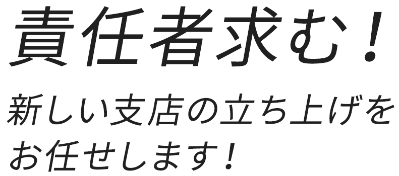 責任者求む！新しい支店の立ち上げをお任せします！