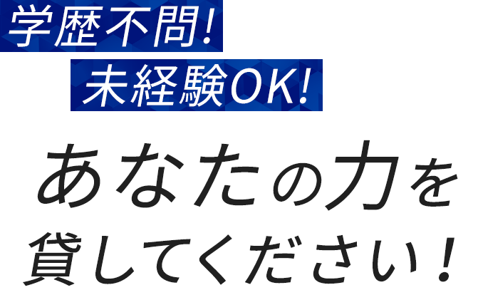 学歴不問！未経験OK！あなたの力を貸してください！